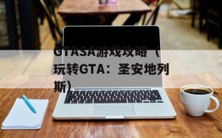 GTASA游戏攻略（玩转GTA：圣安地列斯）