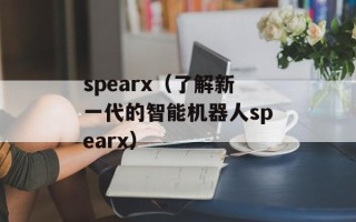spearx（了解新一代的智能机器人spearx）