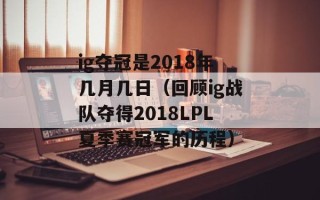 ig夺冠是2018年几月几日（回顾ig战队夺得2018LPL夏季赛冠军的历程）