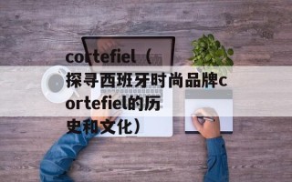 cortefiel（探寻西班牙时尚品牌cortefiel的历史和文化）