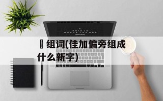 徍组词(佳加偏旁组成什么新字)