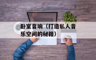 卧室音响（打造私人音乐空间的秘籍）