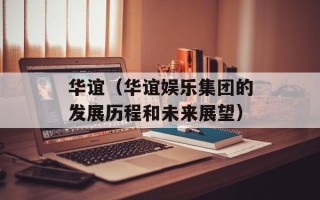 华谊（华谊娱乐集团的发展历程和未来展望）