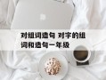 对组词造句 对字的组词和造句一年级