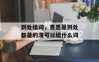 到处组词，意思是到处都是的漫可以组什么词