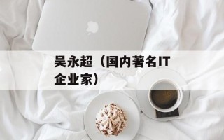 吴永超（国内著名IT企业家）