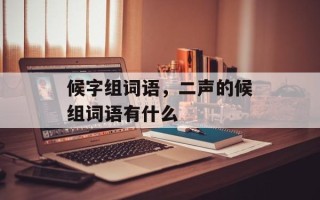 候字组词语，二声的候组词语有什么