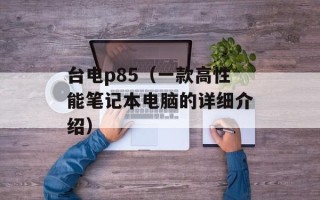 台电p85（一款高性能笔记本电脑的详细介绍）