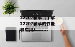 22207轴承（了解22207轴承的性能和应用）