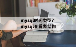 mysql时间类型？mysql查看表结构