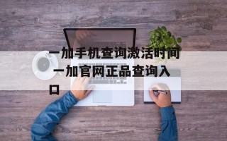 一加手机查询激活时间 一加官网正品查询入口