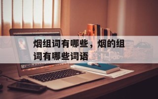 烟组词有哪些，烟的组词有哪些词语