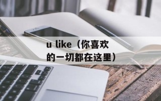u like（你喜欢的一切都在这里）