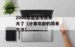 2000年出生今年多大了（计算年龄的简单方法）