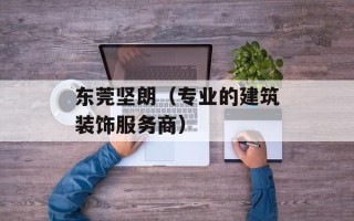 东莞坚朗（专业的建筑装饰服务商）
