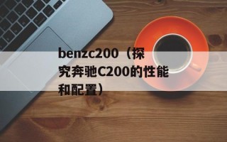 benzc200（探究奔驰C200的性能和配置）