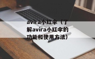 avira小红伞（了解avira小红伞的功能和使用方法）