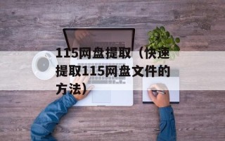 115网盘提取（快速提取115网盘文件的方法）