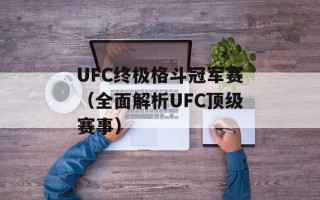 UFC终极格斗冠军赛（全面解析UFC顶级赛事）