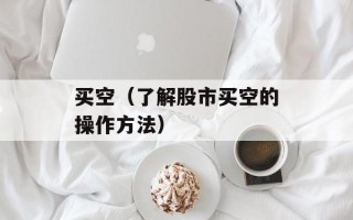 买空（了解股市买空的操作方法）