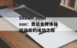 Shawn Johnson：奥运金牌体操运动员的成功之路