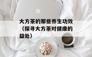 大方茶的那些养生功效（探寻大方茶对健康的益处）