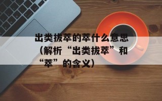 出类拔萃的萃什么意思（解析“出类拔萃”和“萃”的含义）