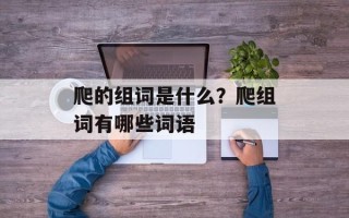 爬的组词是什么？爬组词有哪些词语