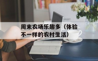 周末农场乐趣多（体验不一样的农村生活）