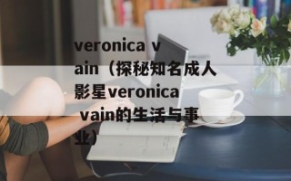 veronica vain（探秘知名成人影星veronica vain的生活与事业）