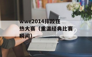 wwe2014摔跤狂热大赛（重温经典比赛瞬间）