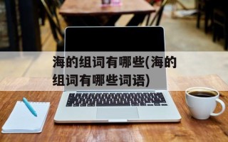 海的组词有哪些(海的组词有哪些词语)