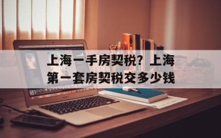 上海一手房契税？上海第一套房契税交多少钱
