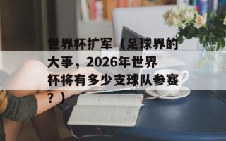 世界杯扩军（足球界的大事，2026年世界杯将有多少支球队参赛？）