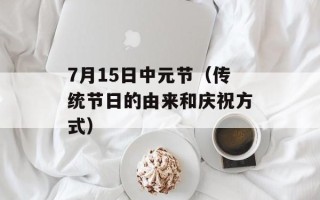 7月15日中元节（传统节日的由来和庆祝方式）
