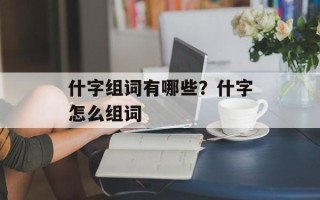 什字组词有哪些？什字怎么组词