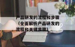 产品研发的流程和步骤（全面解析产品研发的流程和关键步骤）