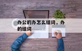 办公的办怎么组词，办的组词