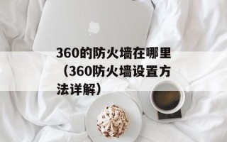 360的防火墙在哪里（360防火墙设置方法详解）