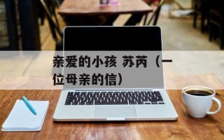亲爱的小孩 苏芮（一位母亲的信）