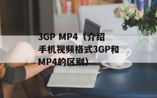 3GP MP4（介绍手机视频格式3GP和MP4的区别）