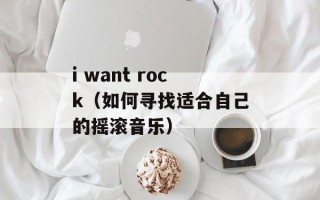 i want rock（如何寻找适合自己的摇滚音乐）