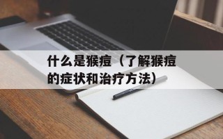 什么是猴痘（了解猴痘的症状和治疗方法）