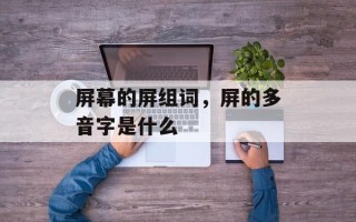 屏幕的屏组词，屏的多音字是什么