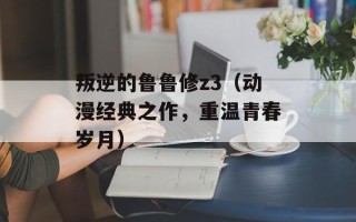 叛逆的鲁鲁修z3（动漫经典之作，重温青春岁月）