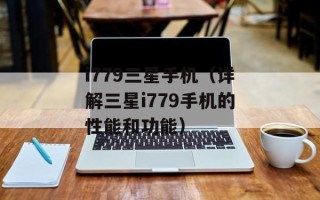 i779三星手机（详解三星i779手机的性能和功能）