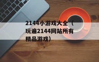 2144小游戏大全（玩遍2144网站所有精品游戏）