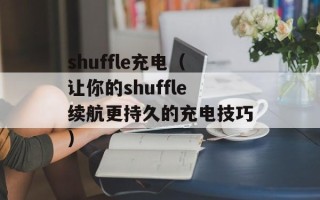 shuffle充电（让你的shuffle续航更持久的充电技巧）