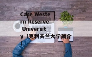 Case Western Reserve University（克利夫兰大学简介）
