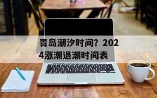青岛潮汐时间？2024涨潮退潮时间表